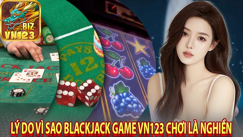 Lý do vì sao blackjack game Vn123 chơi là nghiền 