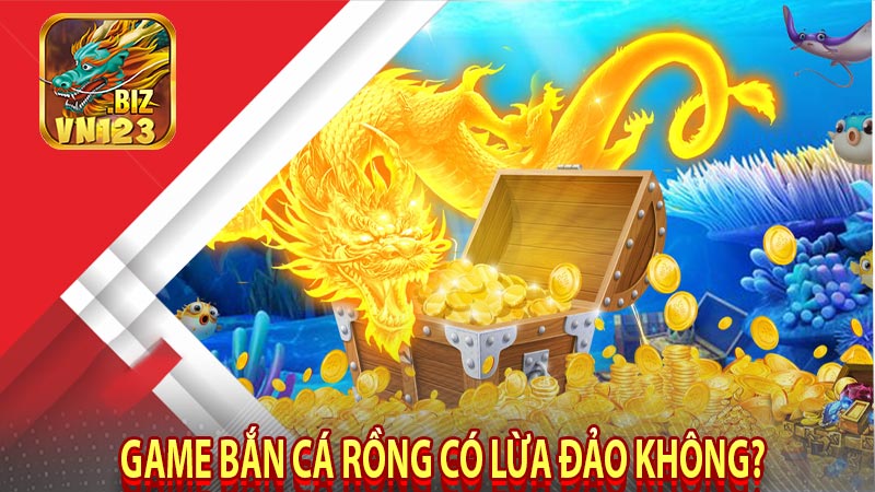 Game bắn cá rồng có lừa đảo không?