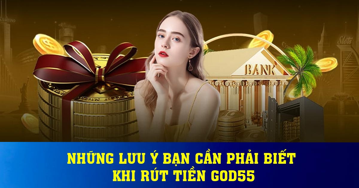 Những lưu ý bạn cần phải biết khi rút tiền God55